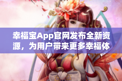幸福寶App官網(wǎng)發(fā)布全新資源，為用戶帶來更多幸福體驗(yàn)