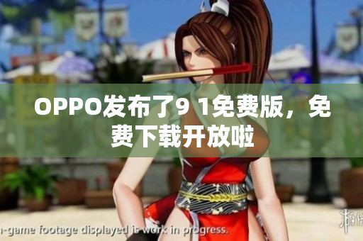OPPO發(fā)布了9 1免費版，免費下載開放啦