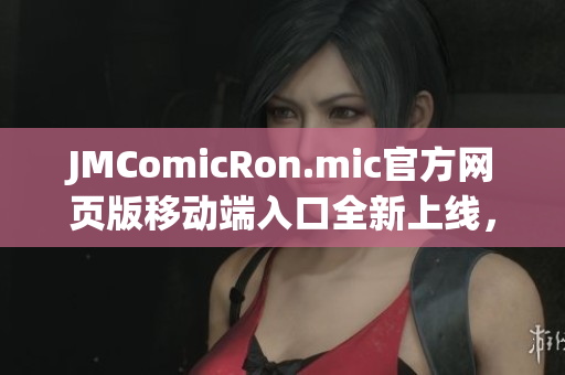 JMComicRon.mic官方網(wǎng)頁(yè)版移動(dòng)端入口全新上線，歡迎iOS用戶盡情暢享！