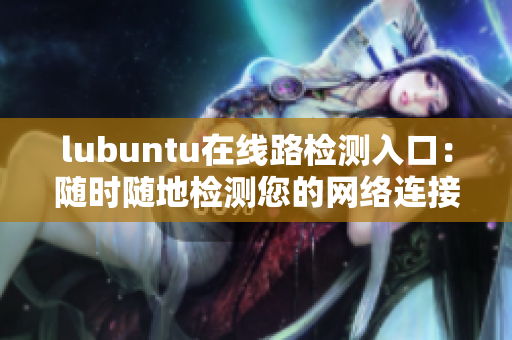 lubuntu在線路檢測入口：隨時隨地檢測您的網(wǎng)絡(luò)連接