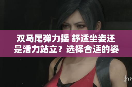 雙馬尾彈力搖 舒適坐姿還是活力站立？選擇合適的姿勢帶來不同的跳動體驗