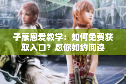 子豪恩愛教學(xué)：如何免費獲取入口？愿你如約閱讀