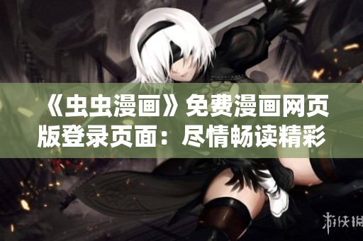 《蟲蟲漫畫》免費(fèi)漫畫網(wǎng)頁版登錄頁面：盡情暢讀精彩漫畫！