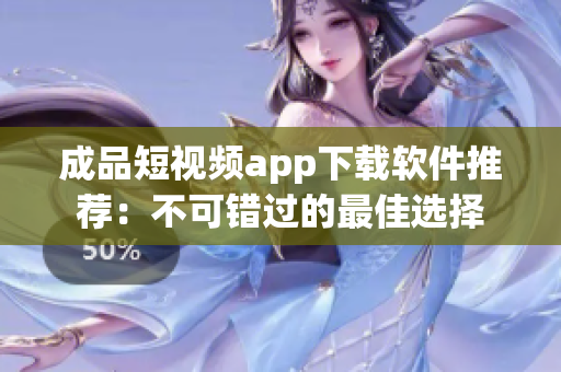 成品短視頻app下載軟件推薦：不可錯(cuò)過的最佳選擇
