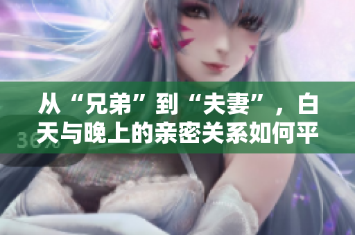 從“兄弟”到“夫妻”，白天與晚上的親密關(guān)系如何平衡？