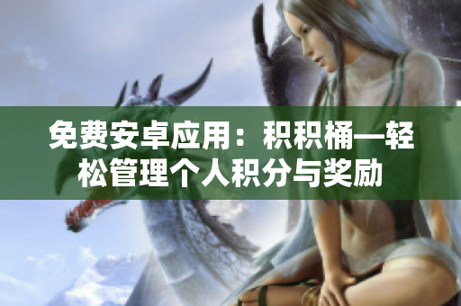 免費(fèi)安卓應(yīng)用：積積桶—輕松管理個(gè)人積分與獎(jiǎng)勵(lì)