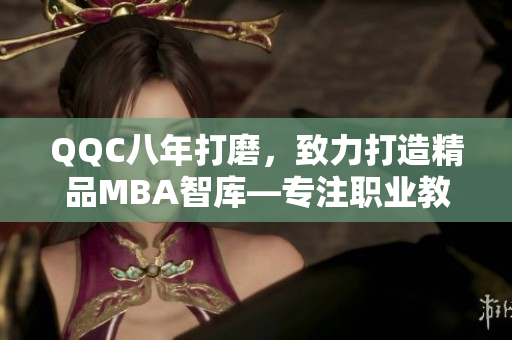 QQC八年打磨，致力打造精品MBA智庫—專注職業(yè)教育領(lǐng)域，引領(lǐng)新潮流