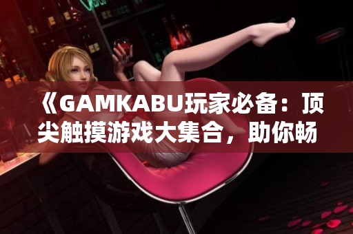 《GAMKABU玩家必備：頂尖觸摸游戲大集合，助你暢享游戲世界》