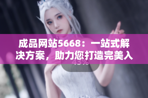 成品網(wǎng)站5668：一站式解決方案，助力您打造完美入口