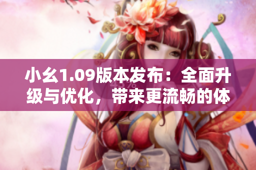 小幺1.09版本發(fā)布：全面升級與優(yōu)化，帶來更流暢的體驗