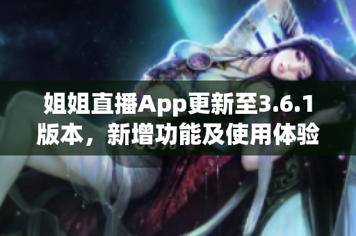 姐姐直播App更新至3.6.1版本，新增功能及使用體驗大揭秘