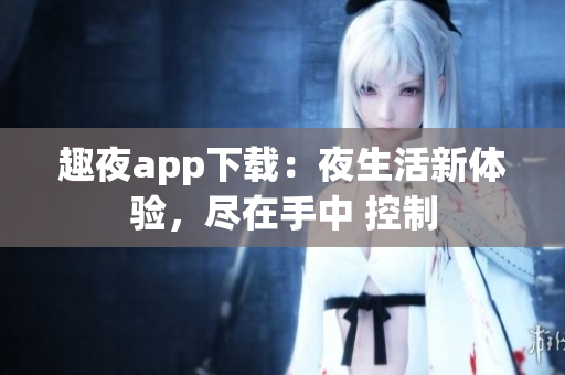 趣夜app下載：夜生活新體驗，盡在手中 控制