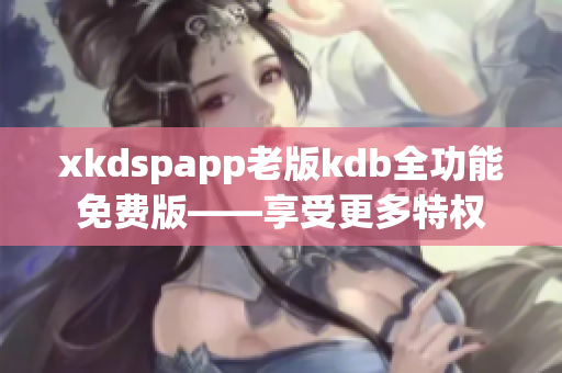 xkdspapp老版kdb全功能免費版——享受更多特權