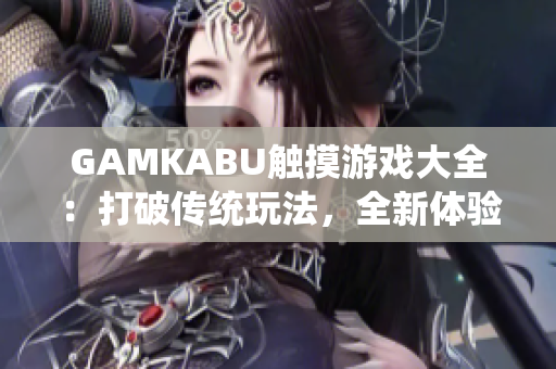 GAMKABU觸摸游戲大全：打破傳統(tǒng)玩法，全新體驗享受樂趣