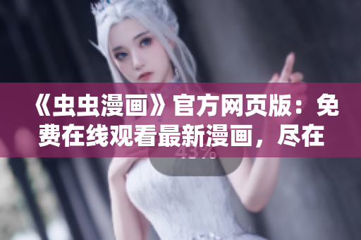 《蟲蟲漫畫》官方網(wǎng)頁(yè)版：免費(fèi)在線觀看最新漫畫，盡在蟲蟲漫畫官方網(wǎng)站