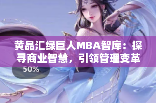 黃品匯綠巨人MBA智庫(kù)：探尋商業(yè)智慧，引領(lǐng)管理變革