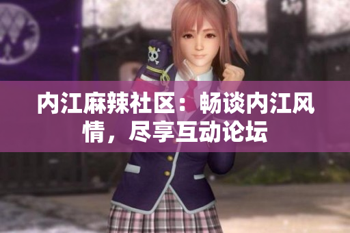 內(nèi)江麻辣社區(qū)：暢談內(nèi)江風(fēng)情，盡享互動(dòng)論壇