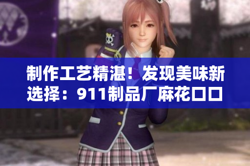 制作工藝精湛！發(fā)現(xiàn)美味新選擇：911制品廠麻花口口香脆