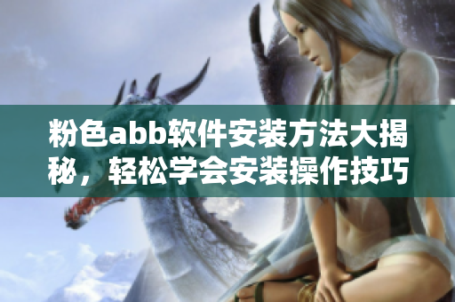 粉色abb軟件安裝方法大揭秘，輕松學(xué)會(huì)安裝操作技巧