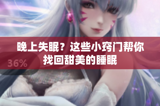 晚上失眠？這些小竅門幫你找回甜美的睡眠