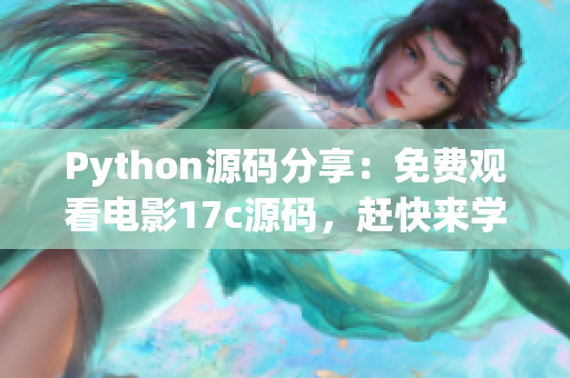 Python源碼分享：免費(fèi)觀看電影17c源碼，趕快來學(xué)習(xí)吧
