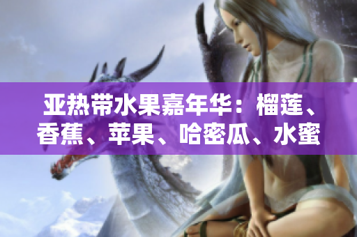 亞熱帶水果嘉年華：榴蓮、香蕉、蘋果、哈密瓜、水蜜桃的絢麗盛宴