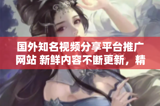 國外知名視頻分享平臺推廣網站 新鮮內容不斷更新，精彩視頻盡在其中