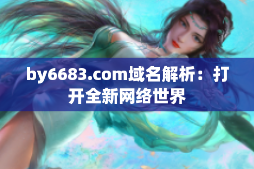 by6683.com域名解析：打開全新網絡世界