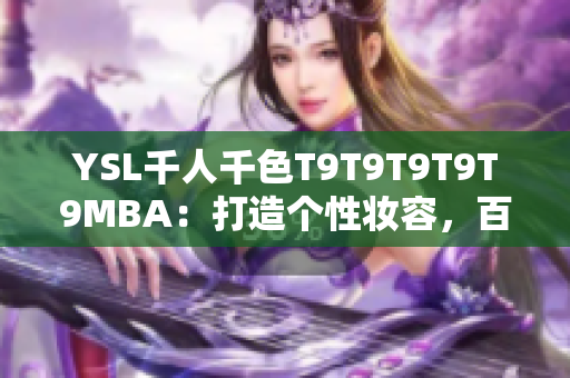 YSL千人千色T9T9T9T9T9MBA：打造個(gè)性?shī)y容，百變色彩帶來(lái)新風(fēng)潮