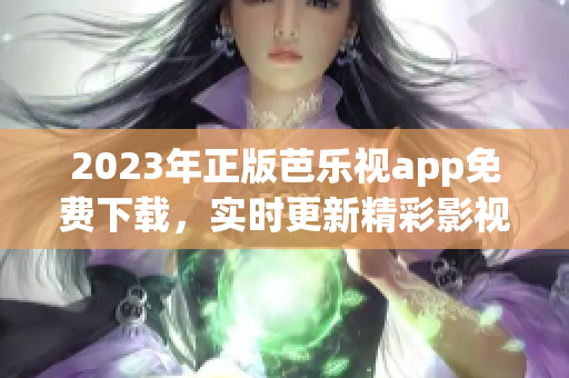2023年正版芭樂視app免費下載，實時更新精彩影視劇資源