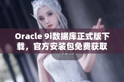 Oracle 9i數(shù)據(jù)庫正式版下載，官方安裝包免費獲取