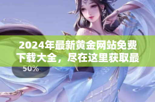 2024年最新黃金網(wǎng)站免費下載大全，盡在這里獲取最全面的資源