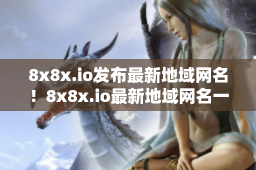 8x8x.io發(fā)布最新地域網(wǎng)名！8x8x.io最新地域網(wǎng)名一覽