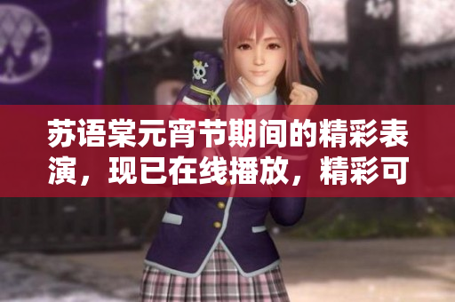 蘇語棠元宵節(jié)期間的精彩表演，現(xiàn)已在線播放，精彩可期