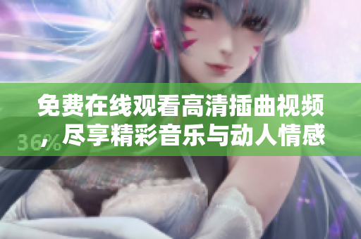 免費(fèi)在線觀看高清插曲視頻，盡享精彩音樂與動人情感