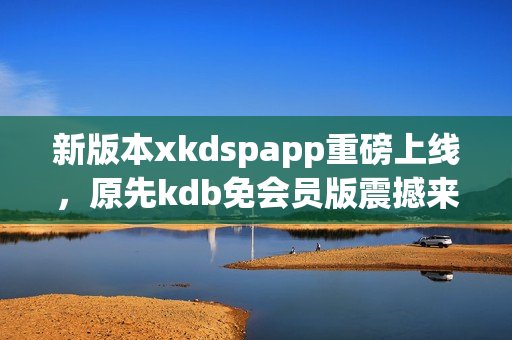 新版本xkdspapp重磅上線，原先kdb免會員版震撼來襲