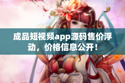 成品短視頻app源碼售價浮動，價格信息公開！