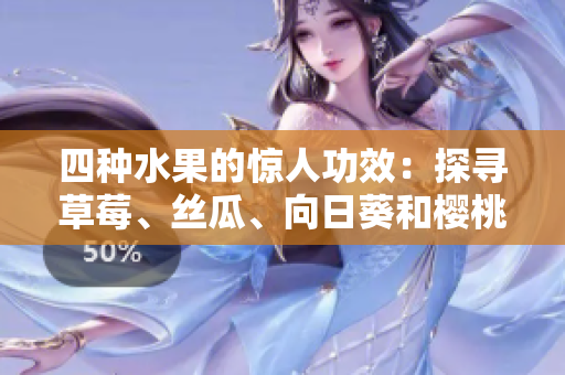 四種水果的驚人功效：探尋草莓、絲瓜、向日葵和櫻桃的健康益處