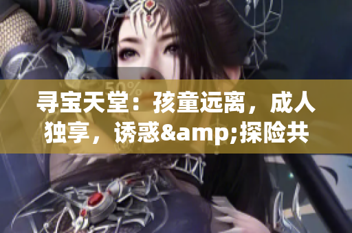 尋寶天堂：孩童遠離，成人獨享，誘惑&探險共存