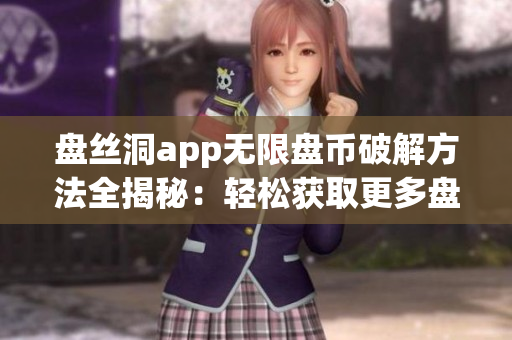 盤絲洞app無限盤幣破解方法全揭秘：輕松獲取更多盤幣！