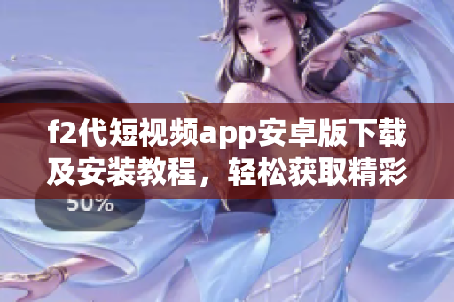 f2代短視頻app安卓版下載及安裝教程，輕松獲取精彩視頻創(chuàng)作體驗