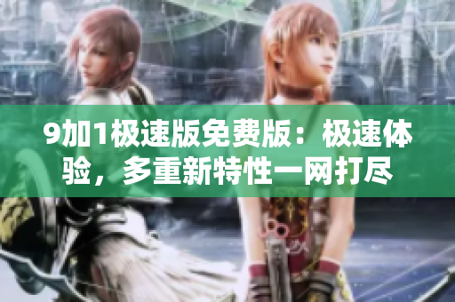 9加1極速版免費(fèi)版：極速體驗(yàn)，多重新特性一網(wǎng)打盡