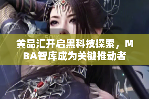 黃品匯開啟黑科技探索，MBA智庫成為關(guān)鍵推動者