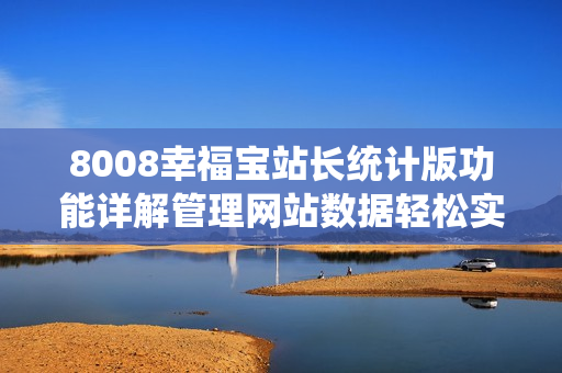 8008幸福寶站長統(tǒng)計(jì)版功能詳解管理網(wǎng)站數(shù)據(jù)輕松實(shí)現(xiàn)