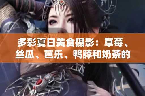 多彩夏日美食攝影：草莓、絲瓜、芭樂、鴨脖和奶茶的裝飾靈感