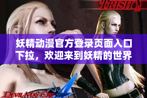 妖精動漫官方登錄頁面入口下拉，歡迎來到妖精的世界深度體驗(yàn)!