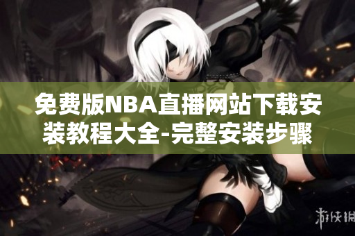 免費(fèi)版NBA直播網(wǎng)站下載安裝教程大全-完整安裝步驟及操作指南