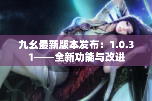 九幺最新版本發(fā)布：1.0.31——全新功能與改進(jìn)