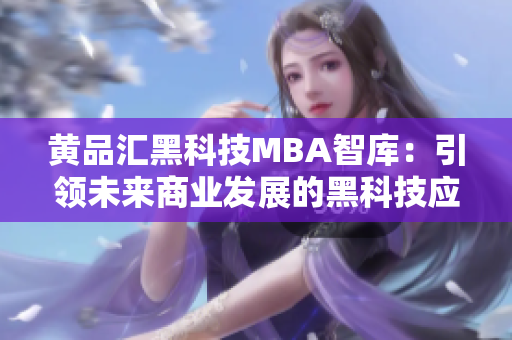 黃品匯黑科技MBA智庫：引領未來商業(yè)發(fā)展的黑科技應用與探索