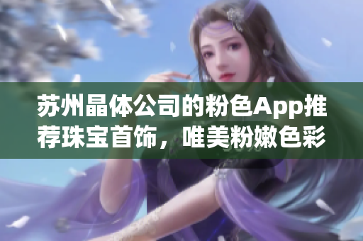 蘇州晶體公司的粉色App推薦珠寶首飾，唯美粉嫩色彩鮮明